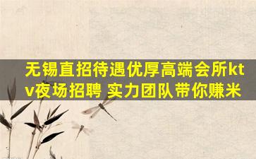 无锡直招待遇优厚高端会所ktv夜场招聘 实力团队带你赚米